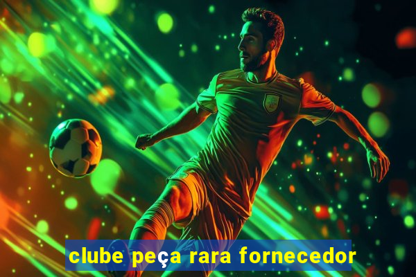 clube peça rara fornecedor