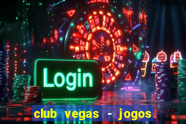 club vegas - jogos de cassino