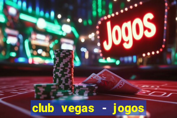 club vegas - jogos de cassino