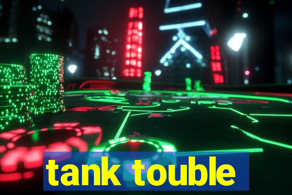 tank touble