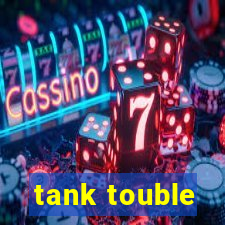 tank touble