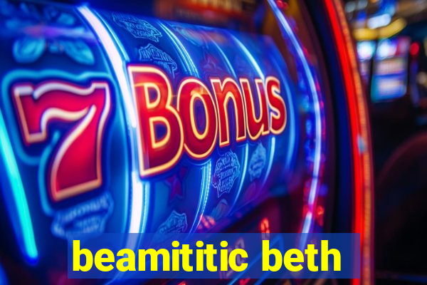 beamititic beth