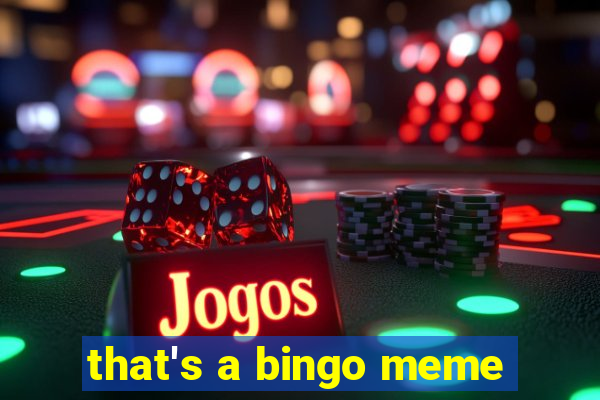 that's a bingo meme