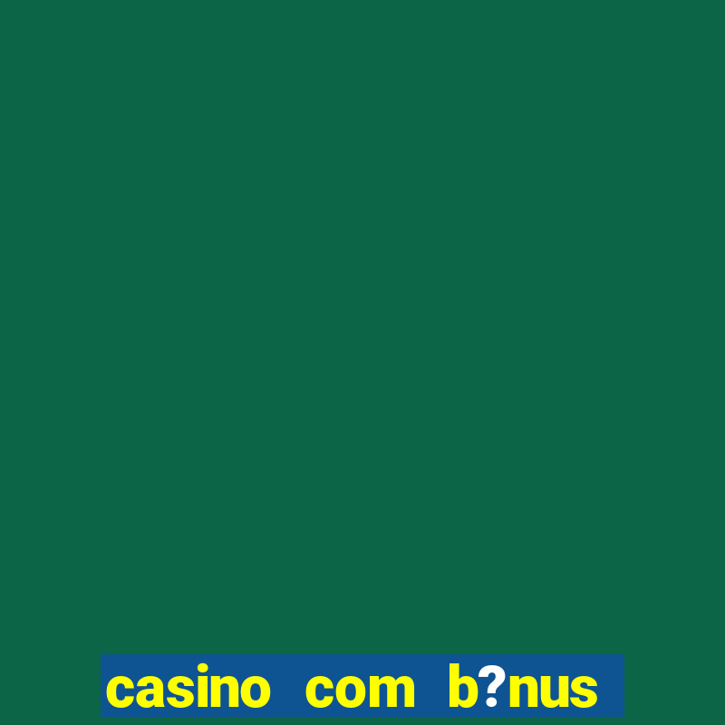 casino com b?nus de boas-vindas