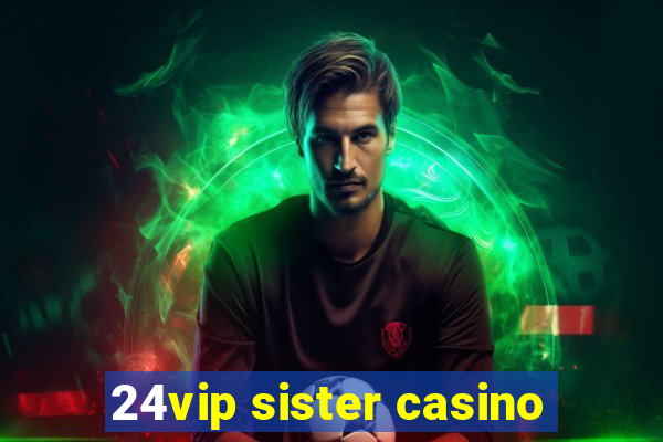 24vip sister casino