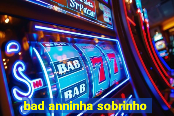 bad anninha sobrinho