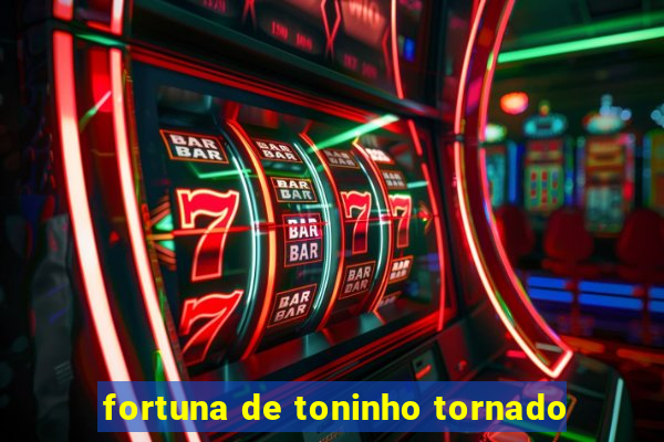 fortuna de toninho tornado