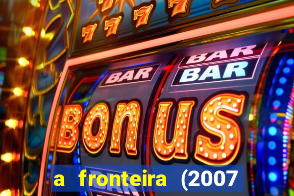 a fronteira (2007 filme completo download)