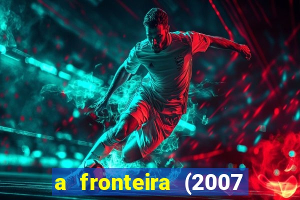 a fronteira (2007 filme completo download)