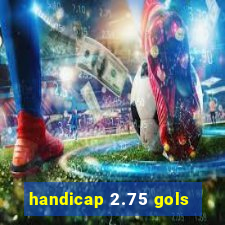 handicap 2.75 gols