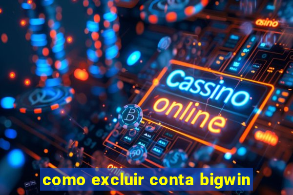 como excluir conta bigwin