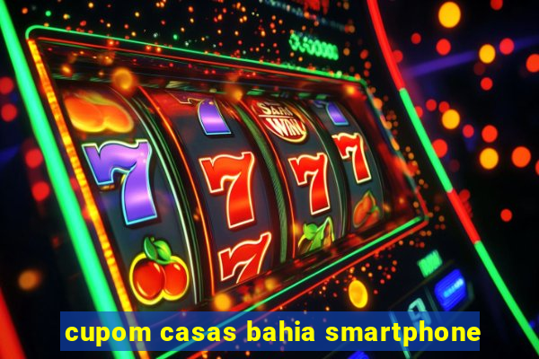 cupom casas bahia smartphone