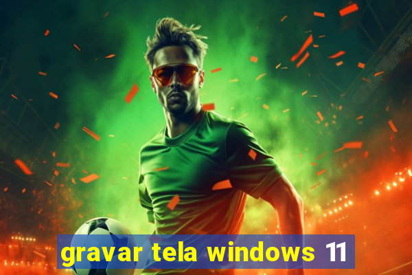 gravar tela windows 11