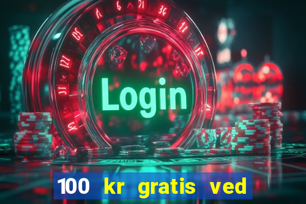 100 kr gratis ved registrering casino