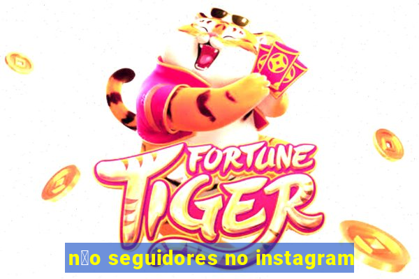 n茫o seguidores no instagram