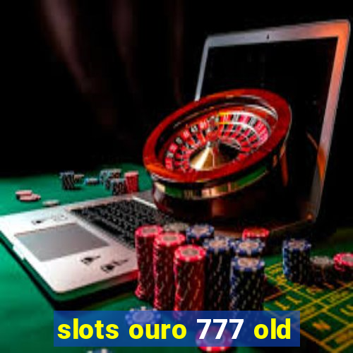 slots ouro 777 old