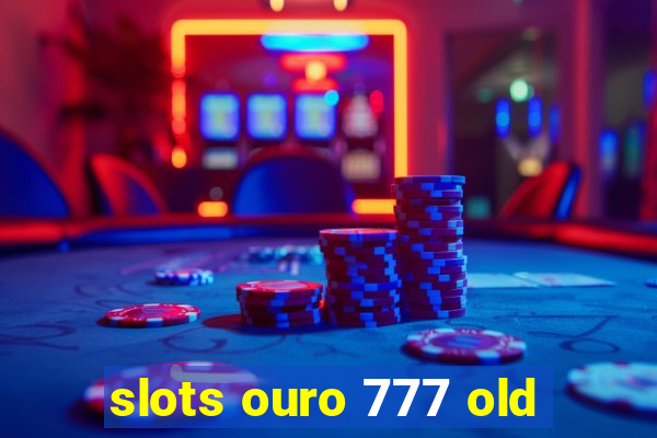 slots ouro 777 old