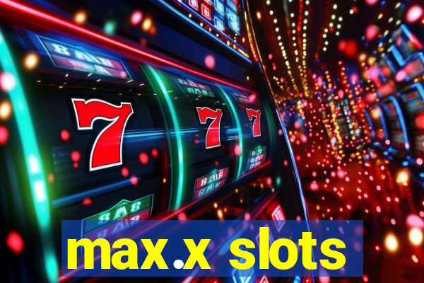 max.x slots