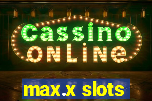 max.x slots