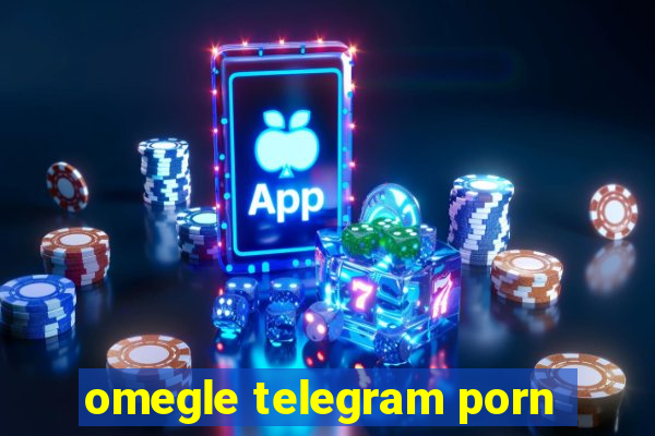 omegle telegram porn