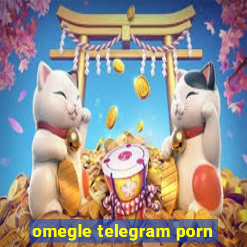 omegle telegram porn