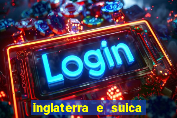 inglaterra e suica ao vivo