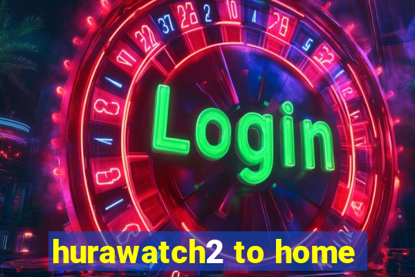 hurawatch2 to home