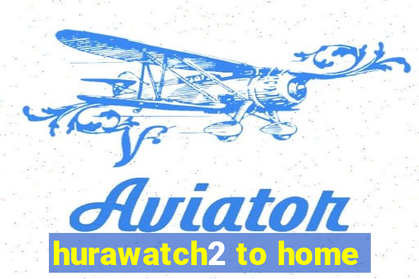 hurawatch2 to home