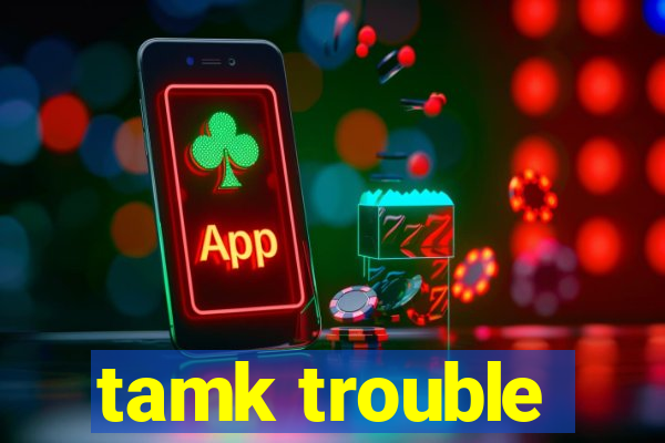 tamk trouble