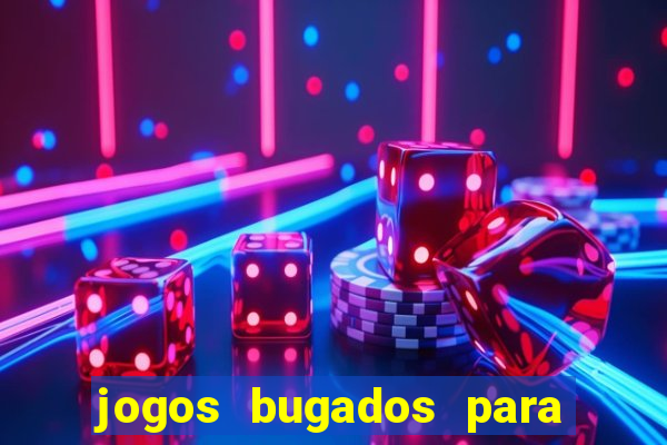 jogos bugados para ganhar dinheiro