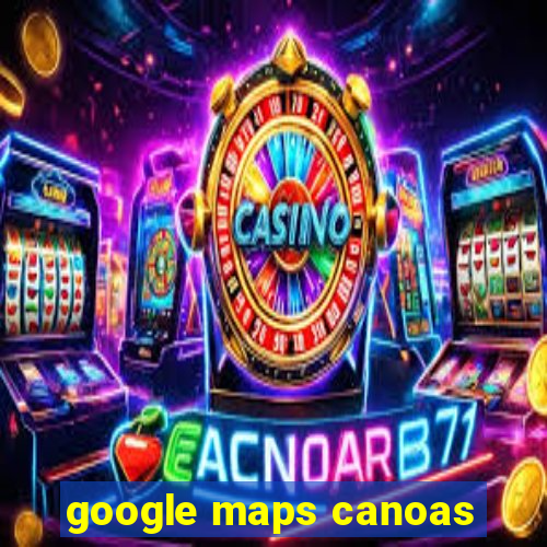 google maps canoas