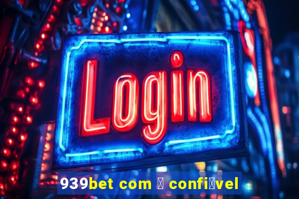 939bet com 茅 confi谩vel