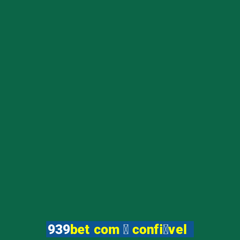 939bet com 茅 confi谩vel