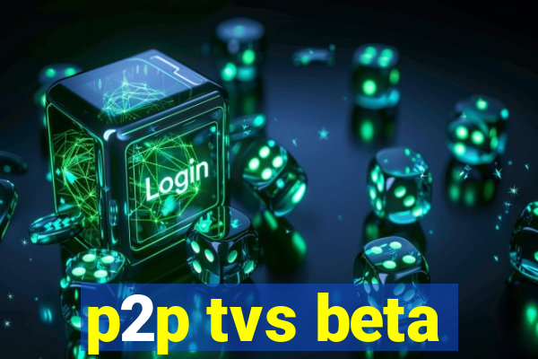 p2p tvs beta