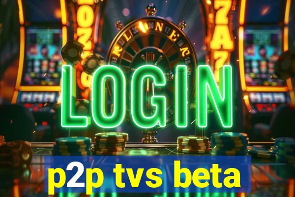 p2p tvs beta