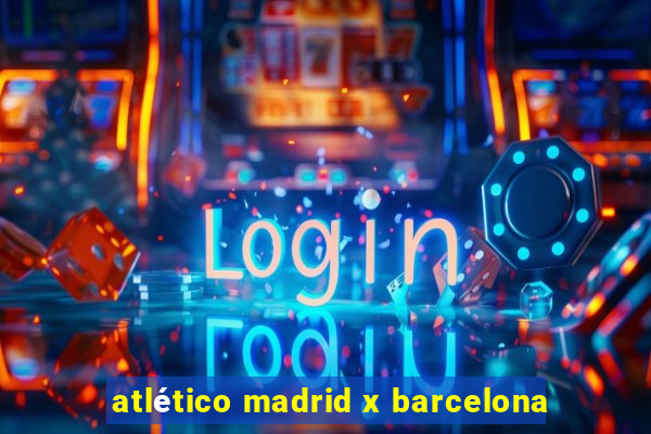 atlético madrid x barcelona