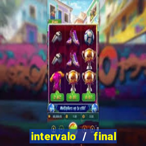 intervalo / final do jogo