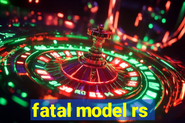 fatal model rs