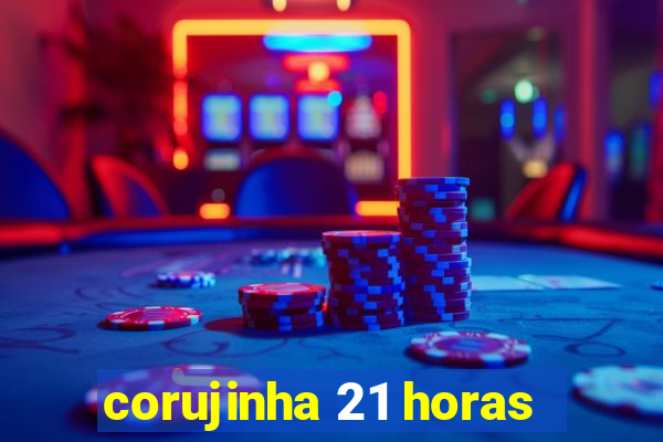 corujinha 21 horas