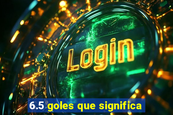 6.5 goles que significa