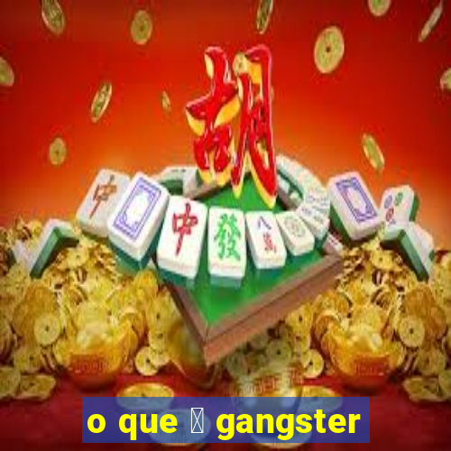 o que 茅 gangster