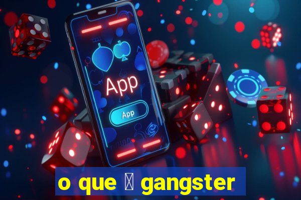 o que 茅 gangster