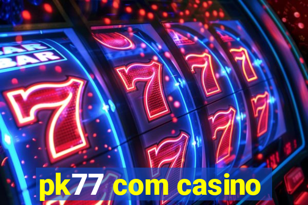 pk77 com casino