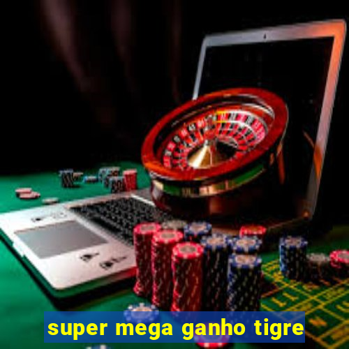 super mega ganho tigre