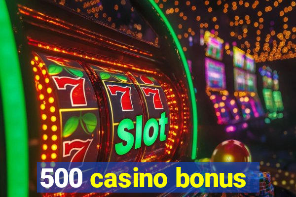 500 casino bonus