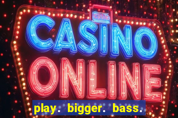 play. bigger. bass. bonanza. slots.