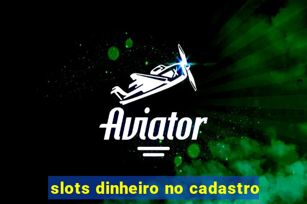 slots dinheiro no cadastro