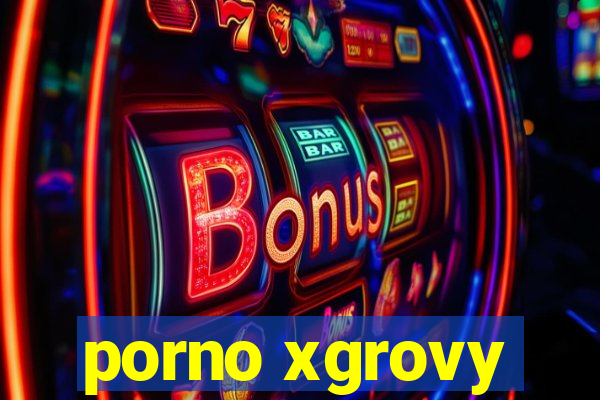 porno xgrovy