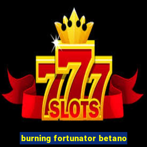 burning fortunator betano