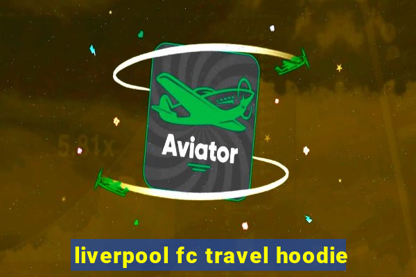 liverpool fc travel hoodie